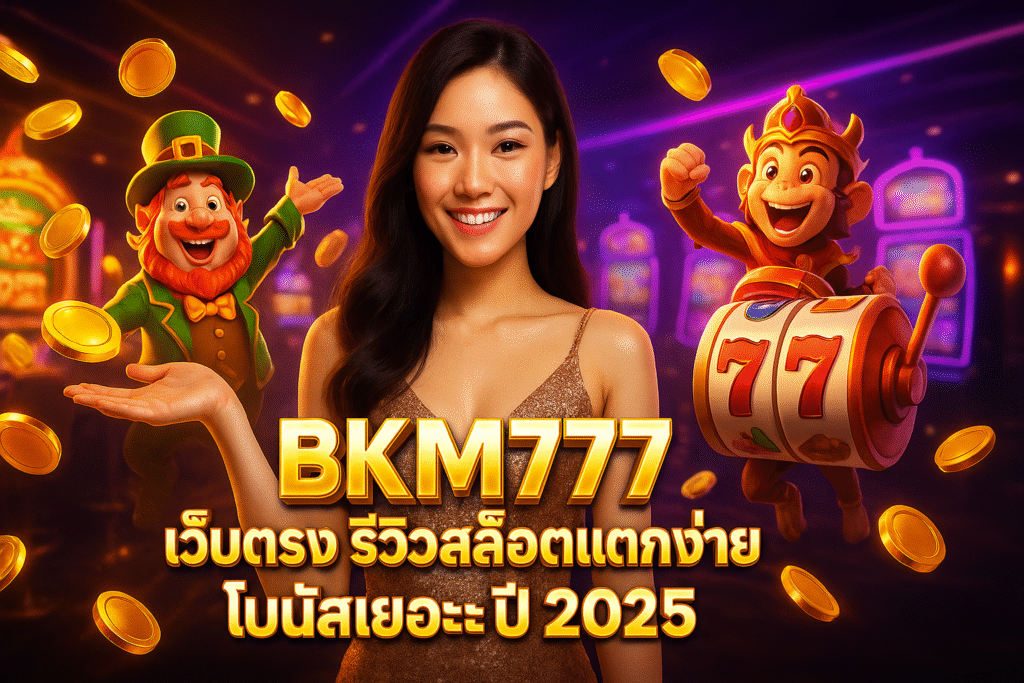 BKM777 เว็บตรง รีวิวสล็อตแตกง่าย โบนัสเยอะปี 2025
